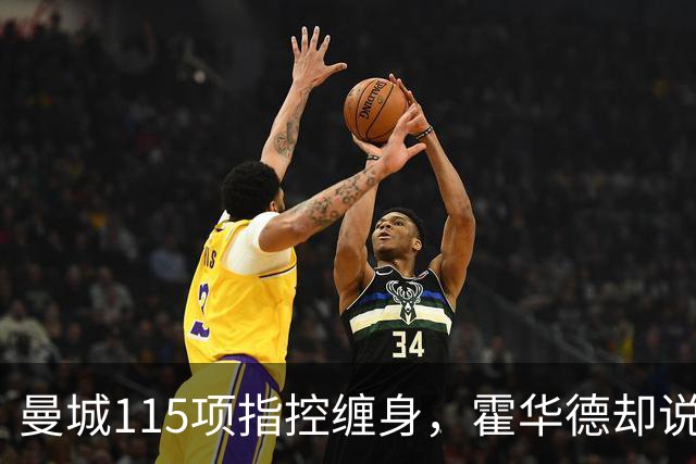 曼城115项指控缠身，霍华德却说不影响17岁新星加盟