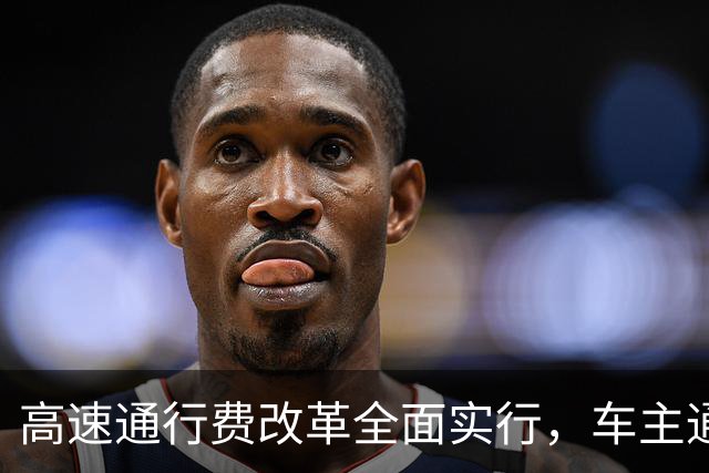 高速通行费改革全面实行，车主通行费用迎来新变化，跑高速前一定要先看懂！