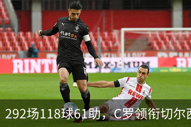 292场118球61助，C罗领衔切尔西曼联2000年后最佳合体阵