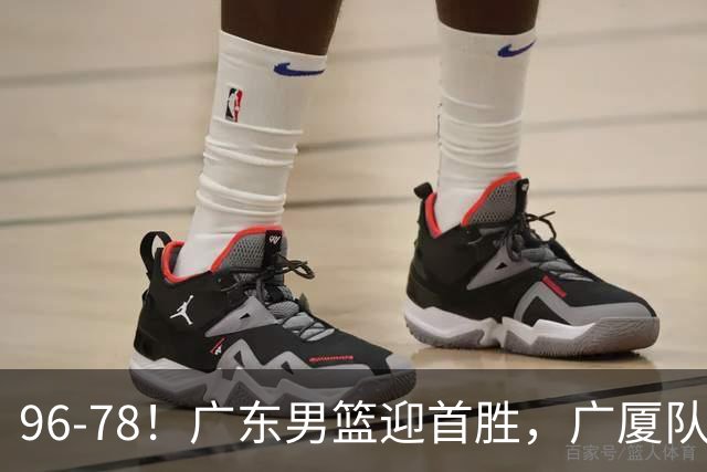 96-78！广东男篮迎首胜，广厦队发挥失常，转折始于第三节开始